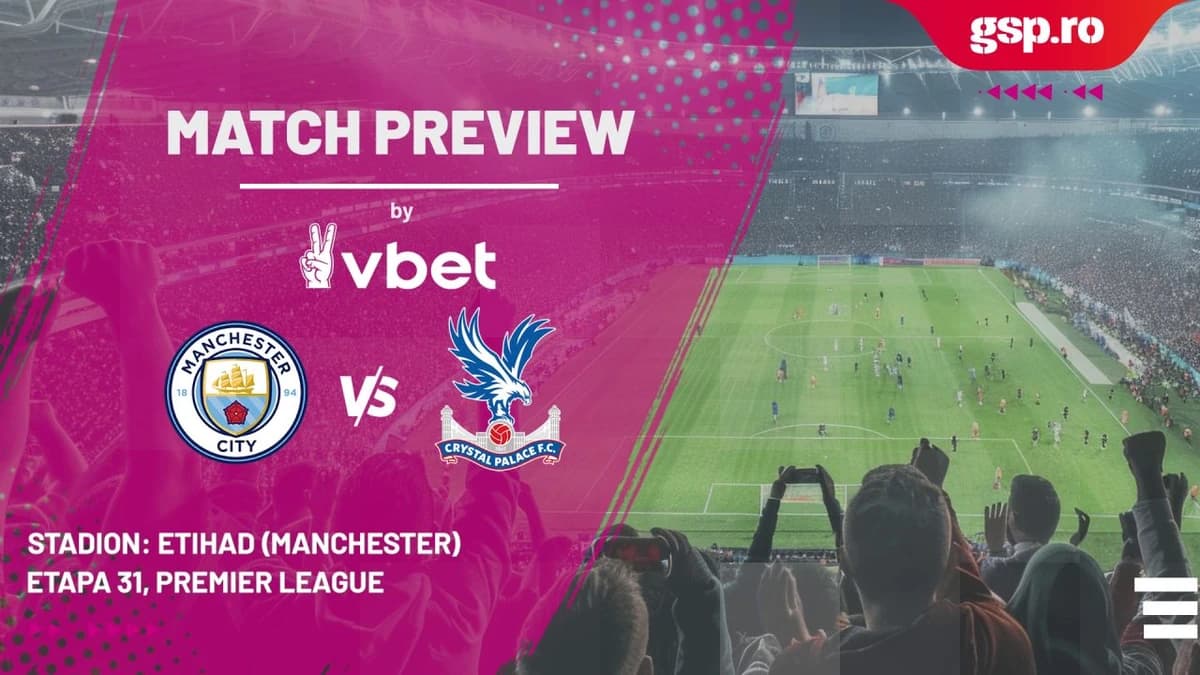 Match Preview Manchester City - Crystal Palace » Etapa 31 din Premier League